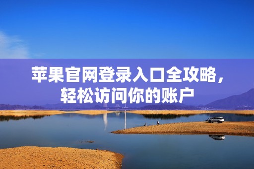 苹果官网登录入口全攻略，轻松访问你的账户
