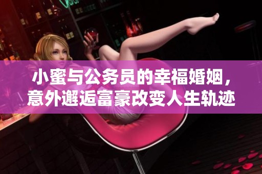 小蜜与公务员的幸福婚姻，意外邂逅富豪改变人生轨迹