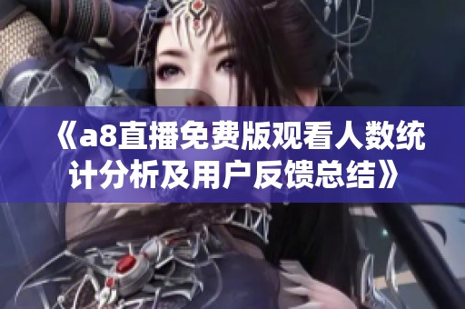 《a8直播免费版观看人数统计分析及用户反馈总结》
