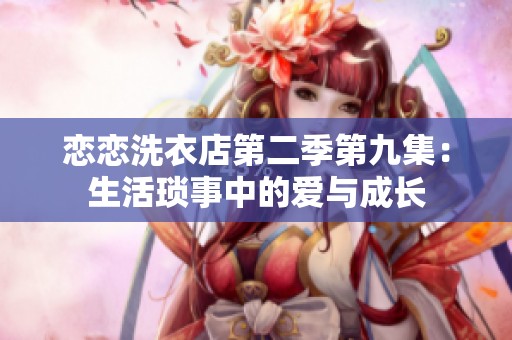 恋恋洗衣店第二季第九集：生活琐事中的爱与成长
