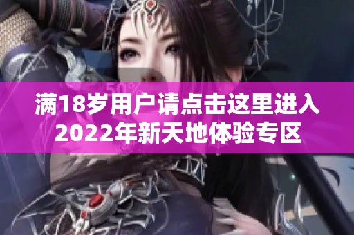 满18岁用户请点击这里进入2022年新天地体验专区