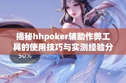 揭秘hhpoker辅助作弊工具的使用技巧与实测经验分享