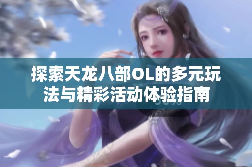 探索天龙八部OL的多元玩法与精彩活动体验指南