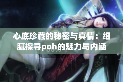 心底珍藏的秘密与真情：细腻探寻poh的魅力与内涵