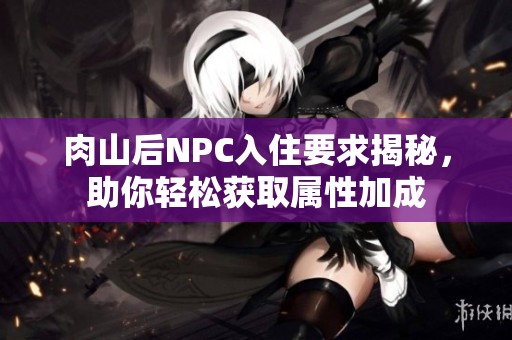 肉山后NPC入住要求揭秘，助你轻松获取属性加成