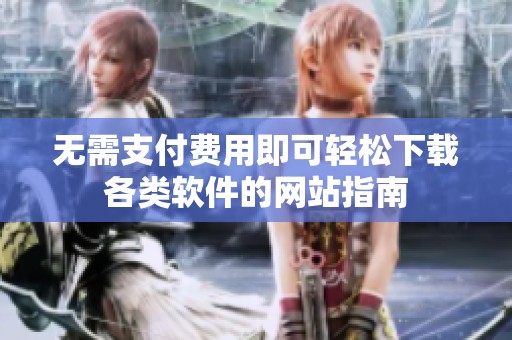 无需支付费用即可轻松下载各类软件的网站指南
