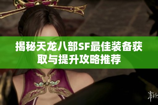 揭秘天龙八部SF最佳装备获取与提升攻略推荐