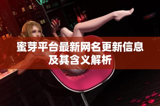 蜜芽平台最新网名更新信息及其含义解析