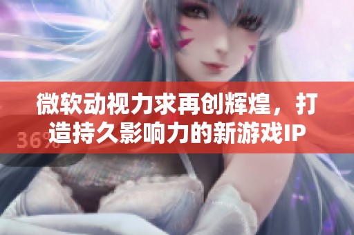 微软动视力求再创辉煌，打造持久影响力的新游戏IP