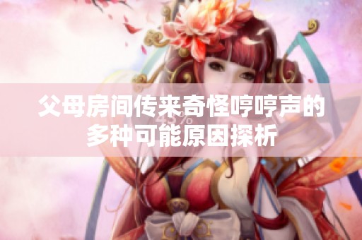 父母房间传来奇怪哼哼声的多种可能原因探析