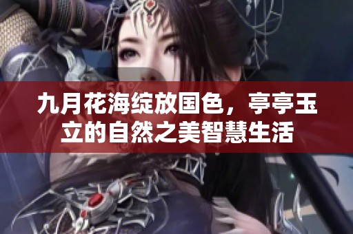 九月花海绽放国色，亭亭玉立的自然之美智慧生活