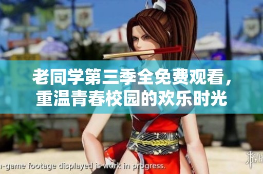 老同学第三季全免费观看，重温青春校园的欢乐时光