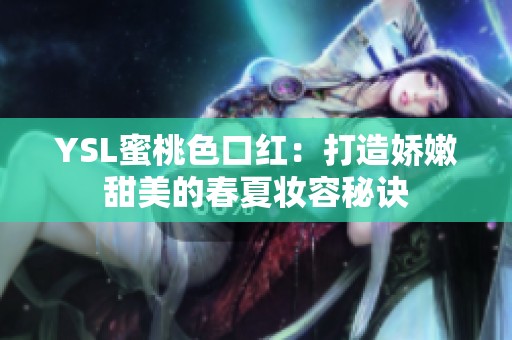 YSL蜜桃色口红：打造娇嫩甜美的春夏妆容秘诀