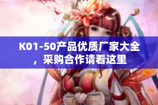 K01-50产品优质厂家大全，采购合作请看这里