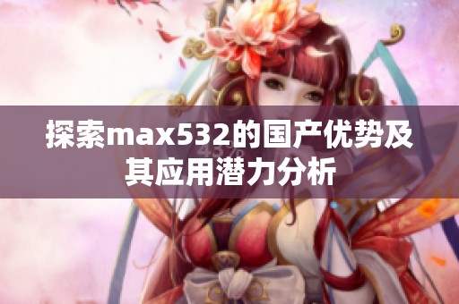 探索max532的国产优势及其应用潜力分析