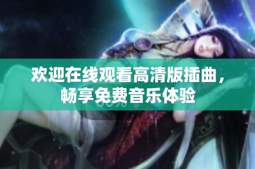 欢迎在线观看高清版插曲，畅享免费音乐体验