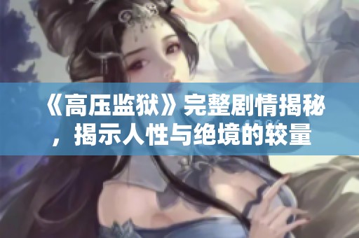 《高压监狱》完整剧情揭秘，揭示人性与绝境的较量