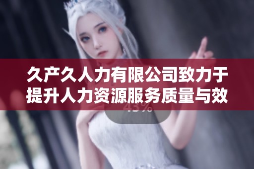 久产久人力有限公司致力于提升人力资源服务质量与效率