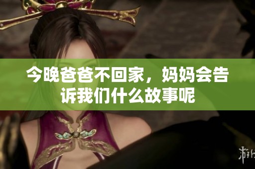 今晚爸爸不回家，妈妈会告诉我们什么故事呢