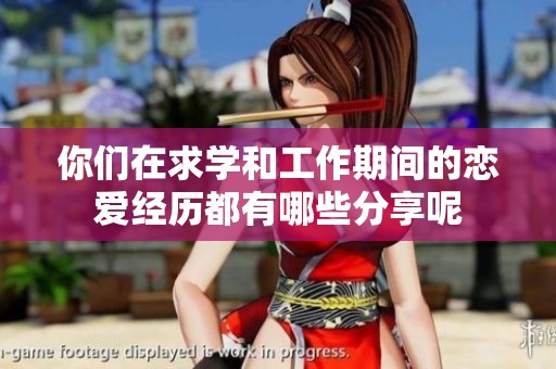 你们在求学和工作期间的恋爱经历都有哪些分享呢