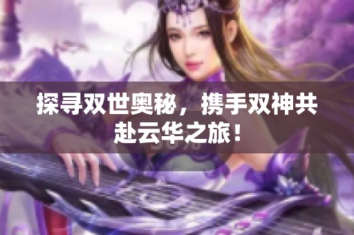 探寻双世奥秘，携手双神共赴云华之旅！