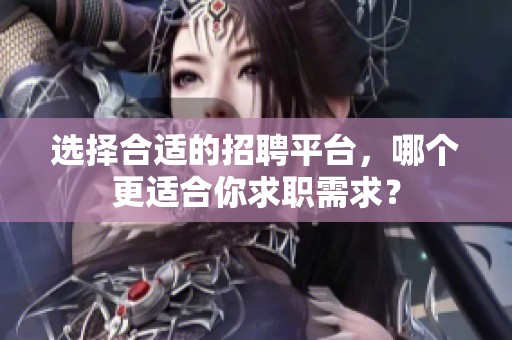 选择合适的招聘平台，哪个更适合你求职需求？