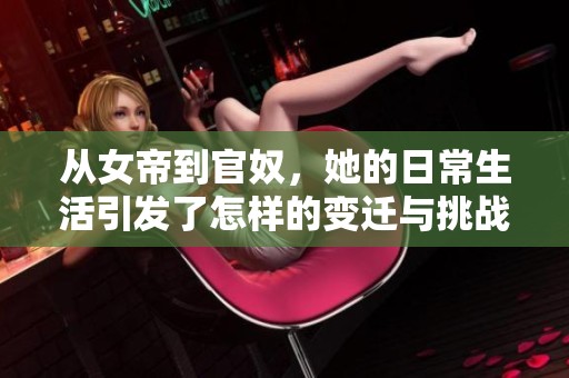 从女帝到官奴，她的日常生活引发了怎样的变迁与挑战