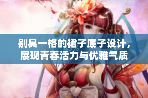 别具一格的裙子底子设计，展现青春活力与优雅气质
