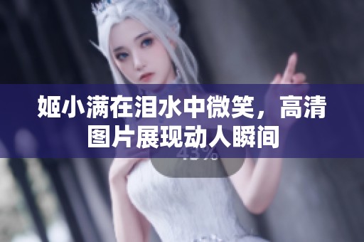 姬小满在泪水中微笑，高清图片展现动人瞬间