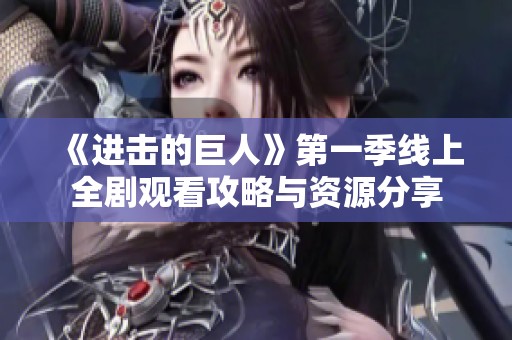 《进击的巨人》第一季线上全剧观看攻略与资源分享