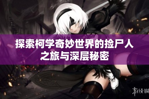 探索柯学奇妙世界的捡尸人之旅与深层秘密