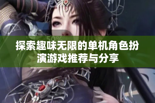 探索趣味无限的单机角色扮演游戏推荐与分享