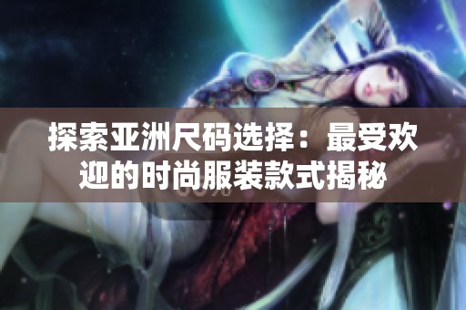 探索亚洲尺码选择：最受欢迎的时尚服装款式揭秘