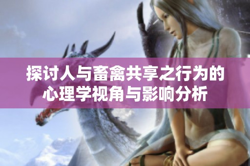 探讨人与畜禽共享之行为的心理学视角与影响分析
