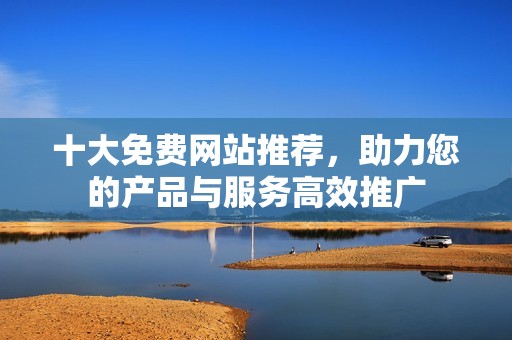 十大免费网站推荐，助力您的产品与服务高效推广