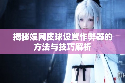 揭秘娱网皮球设置作弊器的方法与技巧解析