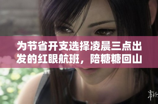 为节省开支选择凌晨三点出发的红眼航班，陪糖糖回山西