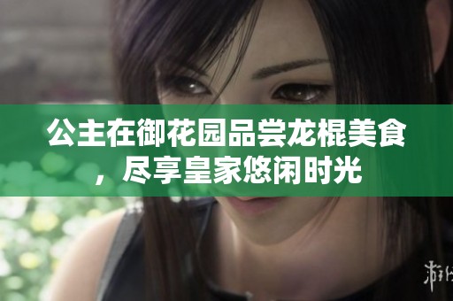公主在御花园品尝龙棍美食，尽享皇家悠闲时光
