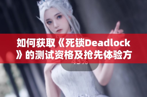 如何获取《死锁Deadlock》的测试资格及抢先体验方法指南