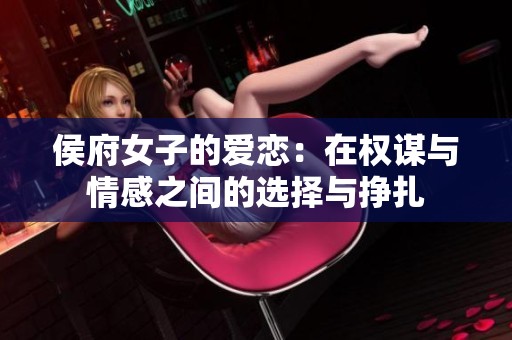 侯府女子的爱恋：在权谋与情感之间的选择与挣扎