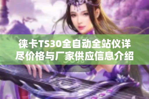 徕卡TS30全自动全站仪详尽价格与厂家供应信息介绍