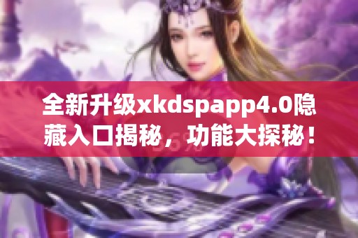全新升级xkdspapp4.0隐藏入口揭秘，功能大探秘！