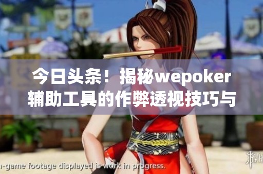 今日头条！揭秘wepoker辅助工具的作弊透视技巧与使用方法
