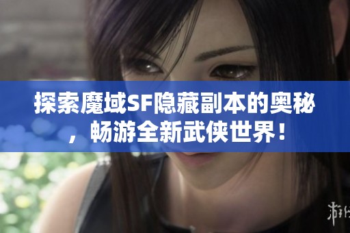 探索魔域SF隐藏副本的奥秘，畅游全新武侠世界！