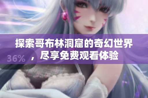 探索哥布林洞窟的奇幻世界，尽享免费观看体验