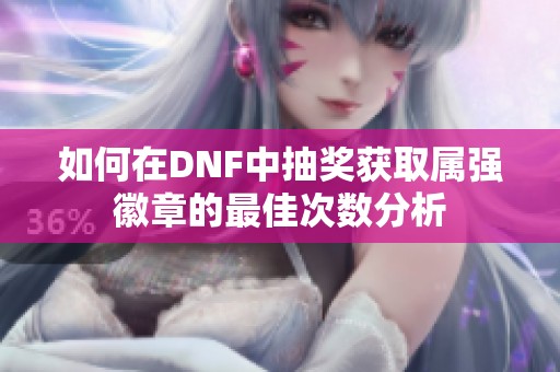 如何在DNF中抽奖获取属强徽章的最佳次数分析
