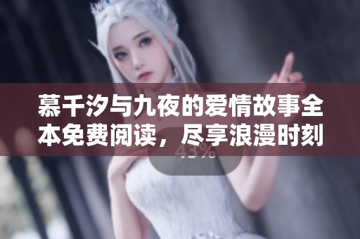慕千汐与九夜的爱情故事全本免费阅读，尽享浪漫时刻