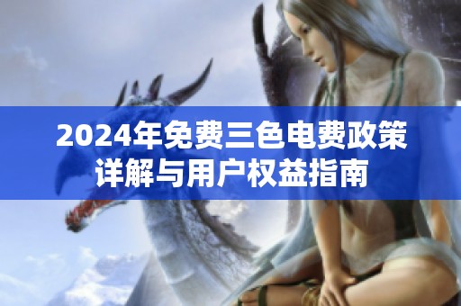 2024年免费三色电费政策详解与用户权益指南