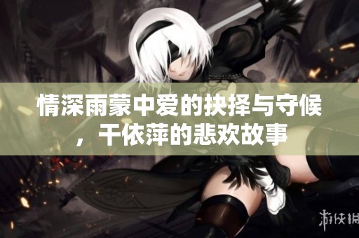 情深雨蒙中爱的抉择与守候，干依萍的悲欢故事