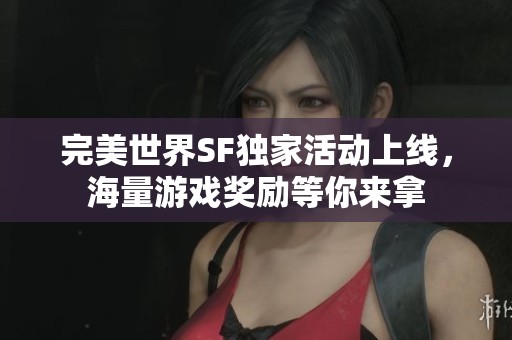 完美世界SF独家活动上线，海量游戏奖励等你来拿